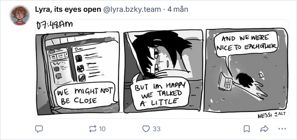 A screenshot of a comic taken from Lyra's bluesky account. It says at the top: 07:48am. Three panels are in the comic — first, a picture of a website or app, with a speech bubble saying 'We might not be close'. Second, a woman lying next to the screen, saying 'But I'm happy we talked a little'. Third, the same woman saying 'And we were nice to each other'.